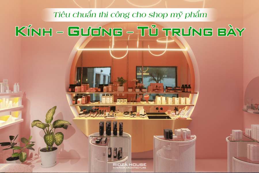Kính – Gương – Tủ trưng bày: tiêu chuẩn thi công cho shop mỹ phẩm