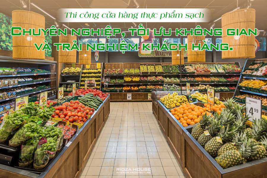 Thi công cửa hàng thực phẩm sạch – Chuyên nghiệp, tối ưu không gian và trải nghiệm khách hàng