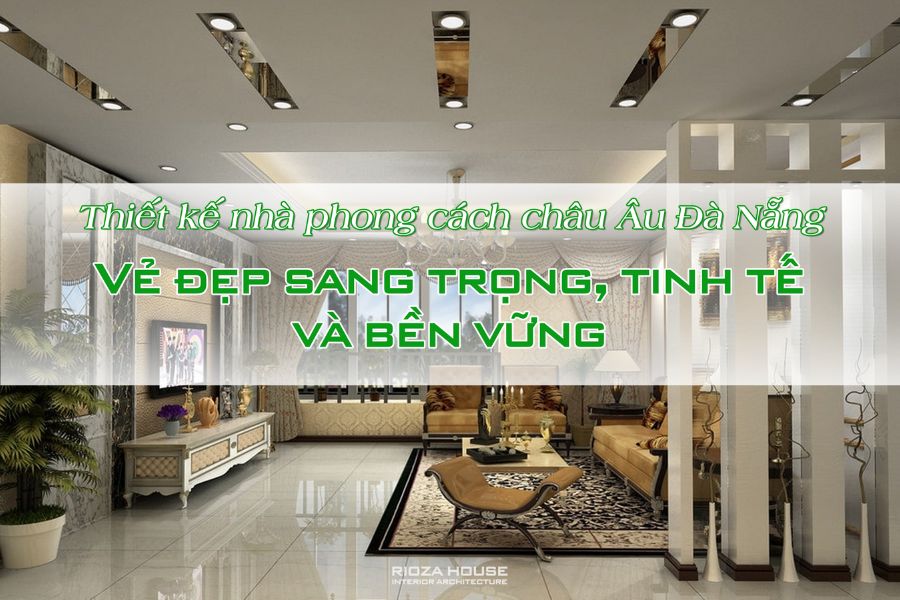 Thiết kế nhà phong cách châu Âu Đà Nẵng – Vẻ đẹp sang trọng, tinh tế và bền vững