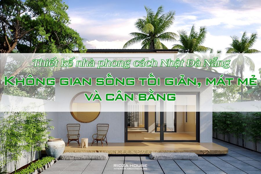 Thiết kế nhà phong cách Nhật Đà Nẵng – Không gian sống tối giản, mát mẻ và cân bằng