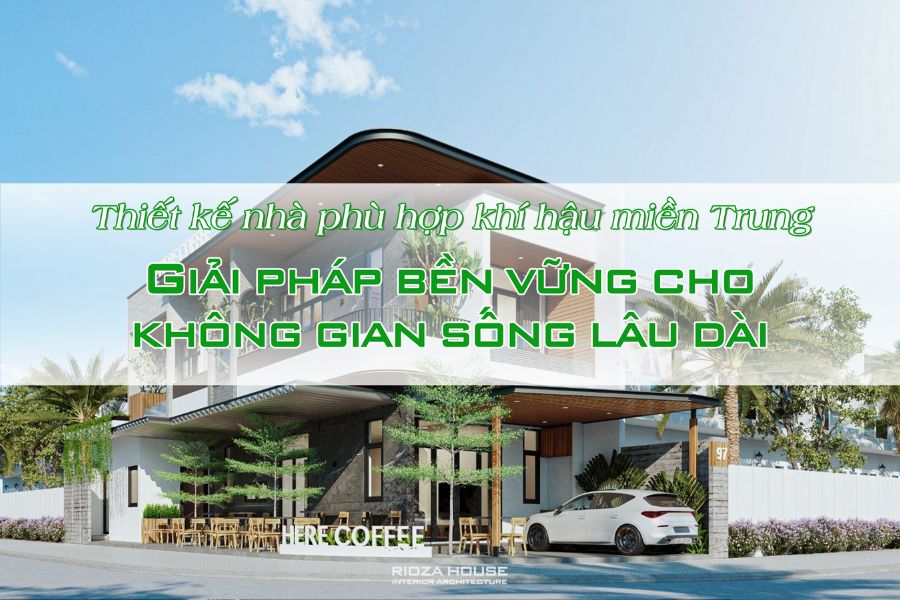 Thiết kế nhà phù hợp khí hậu miền Trung – Giải pháp bền vững cho không gian sống lâu dài