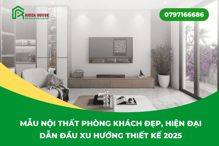 Mẫu nội thất phòng khách đẹp, hiện đại  dẫn đầu xu hướng thiết kế 2025